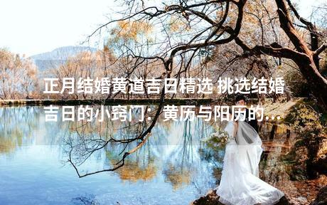 正月结婚黄道吉日精选 挑选结婚吉日的小窍门：黄历与阳历的考量