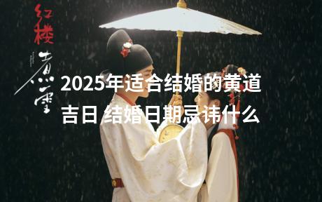 2025年适合结婚的黄道吉日 结婚日期忌讳什么