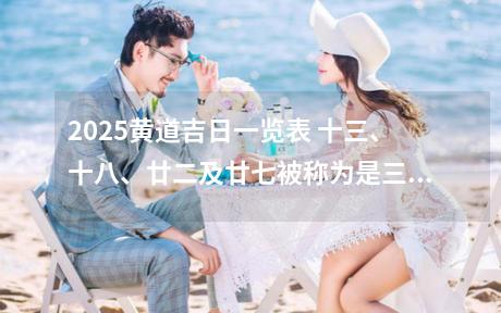 2025黄道吉日一览表 十三、十八、廿二及廿七被称为是三娘煞之日，是不适合结婚的。