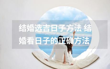 结婚选吉日子方法 结婚看日子的正确方法