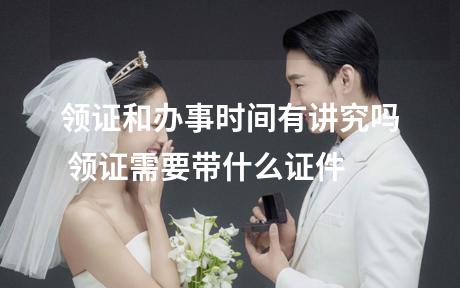领证和办事时间有讲究吗 领证需要带什么证件