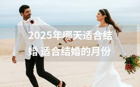 2025年哪天适合结婚 适合结婚的月份
