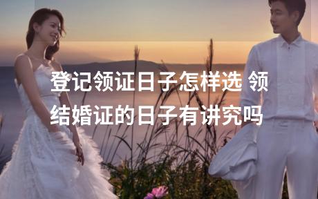 登记领证日子怎样选 领结婚证的日子有讲究吗
