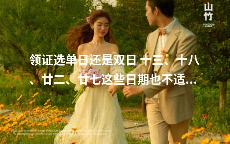 领证选单日还是双日 十三、十八、廿二、廿七这些日期也不适宜进行领证结婚，以免遭到不祥的影响。