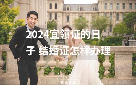 2024宜领证的日子 结婚证怎样办理