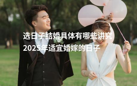 选日子结婚具体有哪些讲究 2025年适宜婚嫁的日子