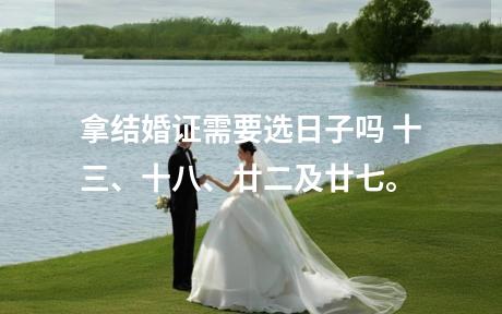 拿结婚证需要选日子吗 十三、十八、廿二及廿七。