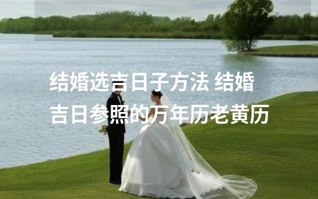 结婚选吉日子方法 结婚吉日参照的万年历老黄历