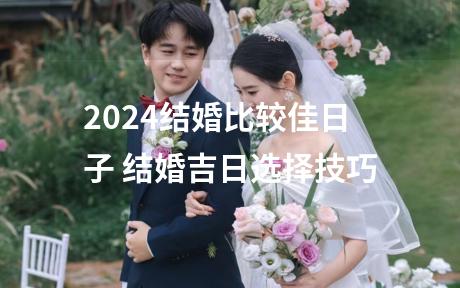2024结婚比较佳日子 结婚吉日选择技巧