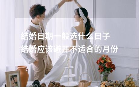 结婚日期一般选什么日子 结婚应该避开不适合的月份