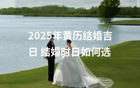 2025年黄历结婚吉日 结婚时日如何选