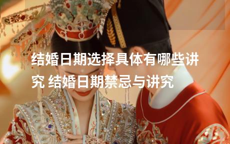 结婚日期选择具体有哪些讲究 结婚日期禁忌与讲究