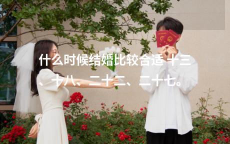 什么时候结婚比较合适 十三、十八、二十二、二十七。