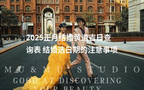 2025正月结婚黄道吉日查询表 结婚选日期的注意事项