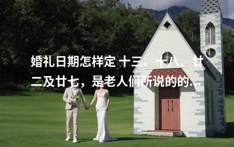 婚礼日期怎样定 十三、十八、廿二及廿七，是老人们所说的的三娘煞之日，是不可以结婚的。