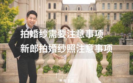 拍婚纱需要注意事项 新郎拍婚纱照注意事项