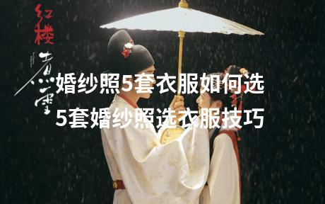 婚纱照5套衣服如何选 5套婚纱照选衣服技巧