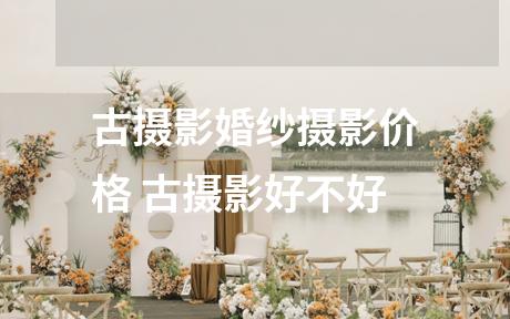 古摄影婚纱摄影价格 古摄影好不好