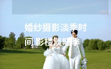 婚纱摄影淡季时间 影楼淡旺季