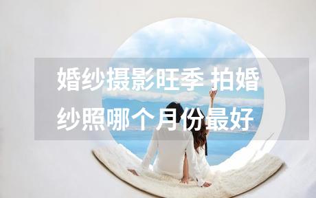 婚纱摄影旺季 拍婚纱照哪个月份最好
