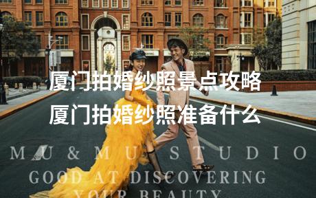 厦门拍婚纱照景点攻略 厦门拍婚纱照准备什么