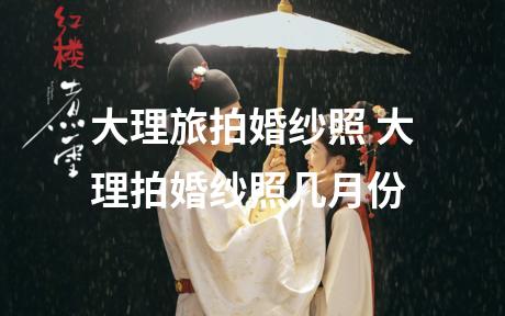大理旅拍婚纱照 大理拍婚纱照几月份