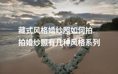 藏式风格婚纱照如何拍 拍婚纱照有几种风格系列