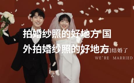 拍婚纱照的好地方 国外拍婚纱照的好地方