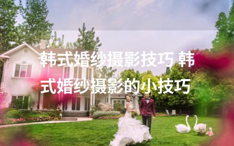 韩式婚纱摄影技巧 韩式婚纱摄影的小技巧