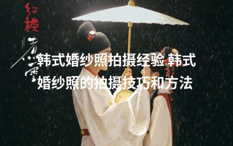 韩式婚纱照拍摄经验 韩式婚纱照的拍摄技巧和方法