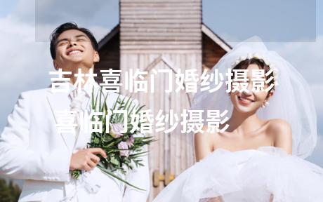 吉林喜临门婚纱摄影 喜临门婚纱摄影