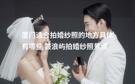 厦门适合拍婚纱照的地方具体有哪些 鼓浪屿拍婚纱照景点