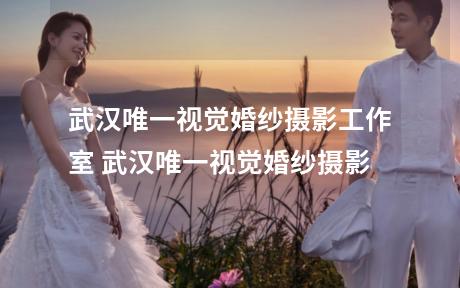 武汉唯一视觉婚纱摄影工作室 武汉唯一视觉婚纱摄影