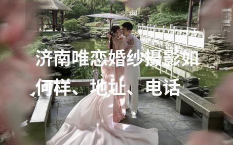 济南唯恋婚纱摄影如何样、地址、电话