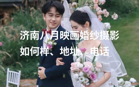 济南八月映画婚纱摄影如何样、地址、电话