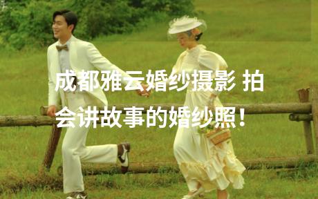 成都雅云婚纱摄影 拍会讲故事的婚纱照！