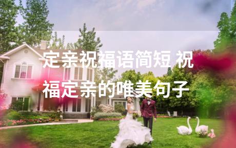 定亲祝福语简短 祝福定亲的唯美句子