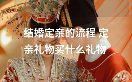 结婚定亲的流程 定亲礼物买什么礼物
