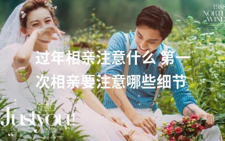 过年相亲注意什么 第一次相亲要注意哪些细节