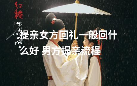 提亲女方回礼一般回什么好 男方提亲流程