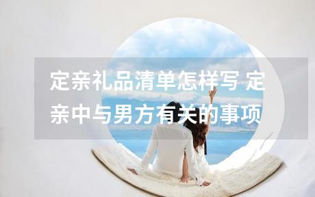定亲礼品清单怎样写 定亲中与男方有关的事项