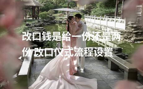 改口钱是给一份还是两份 改口仪式流程设置