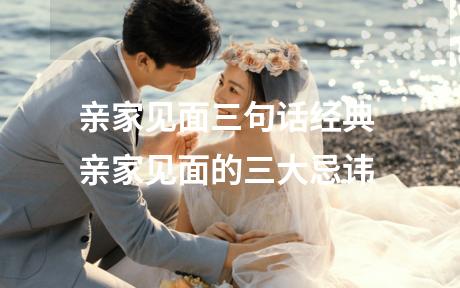 亲家见面三句话经典 亲家见面的三大忌讳