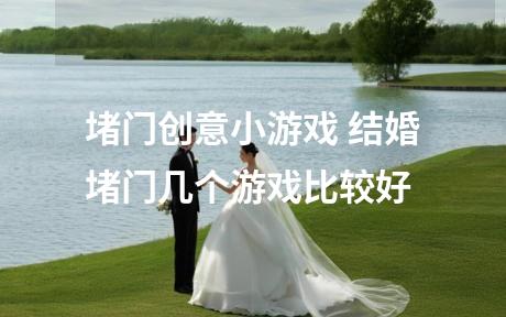 堵门创意小游戏 结婚堵门几个游戏比较好