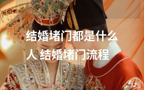 结婚堵门都是什么人 结婚堵门流程
