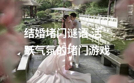 结婚堵门谜语 活跃气氛的堵门游戏