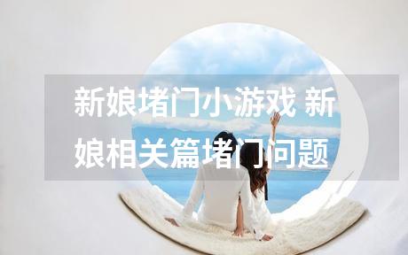 新娘堵门小游戏 新娘相关篇堵门问题