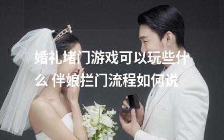 婚礼堵门游戏可以玩些什么 伴娘拦门流程如何说