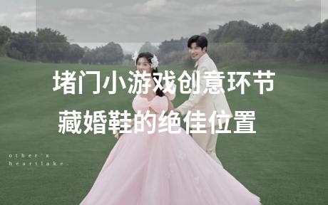 堵门小游戏创意环节 藏婚鞋的绝佳位置