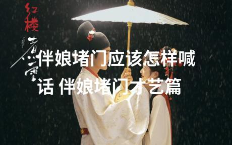 伴娘堵门应该怎样喊话 伴娘堵门才艺篇